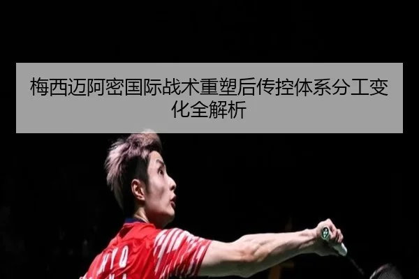 梅西迈阿密国际战术重塑后传控体系分工变化全解析 - kaiyun