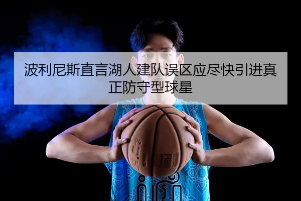 波利尼斯直言湖人建队误区应尽快引进真正防守型球星 - kaiyun