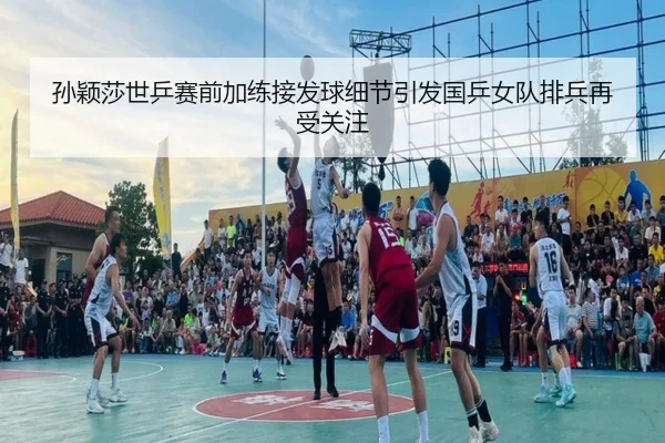 孙颖莎世乒赛前加练接发球细节引发国乒女队排兵再受关注 - kaiyun